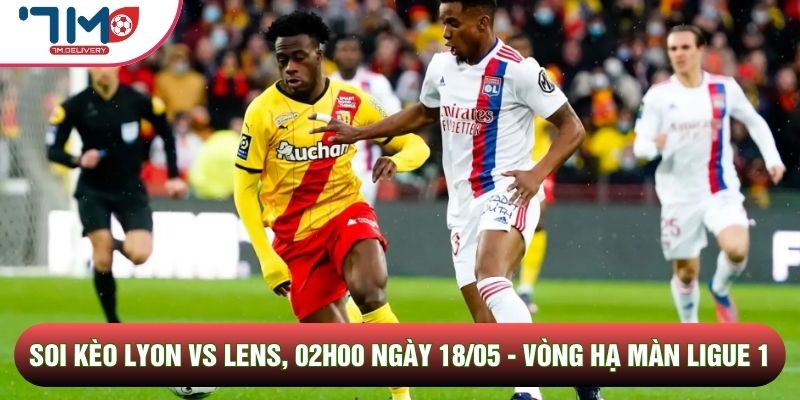 Soi Kèo Lyon Vs Lens, 02h00 Ngày 18/05 - Vòng Hạ Màn Ligue 1 1 soi kèo Lyon vs Lens